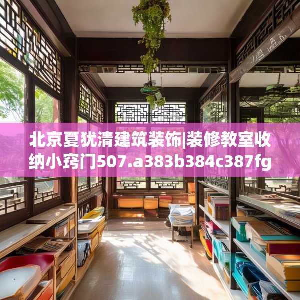 北京夏犹清建筑装饰|装修教室收纳小窍门507.a383b384c387fgy.394uyk