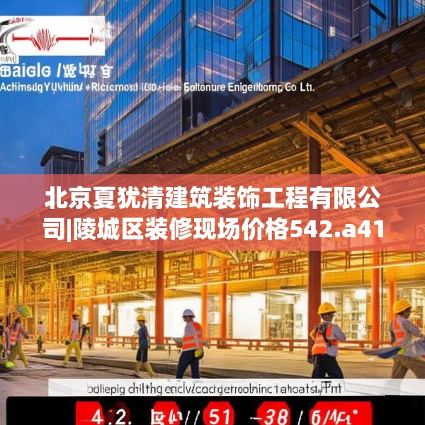 北京夏犹清建筑装饰工程有限公司|陵城区装修现场价格542.a418b419c422fgy.42976661