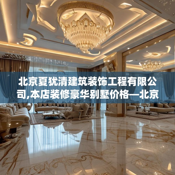 北京夏犹清建筑装饰工程有限公司,本店装修豪华别墅价格—北京夏犹清建筑装饰工程有限公司336.a212b213c216fgy.223lkjl