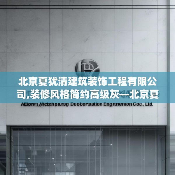 北京夏犹清建筑装饰工程有限公司,装修风格简约高级灰—北京夏犹清建筑装饰工程有限公司517.a393b394c397fgy.404poiy