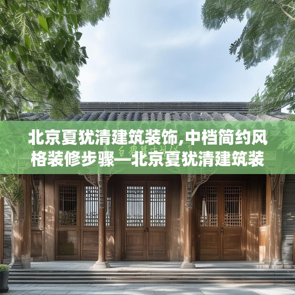 北京夏犹清建筑装饰,中档简约风格装修步骤—北京夏犹清建筑装饰456.a332b333c336fgy.343dsfds