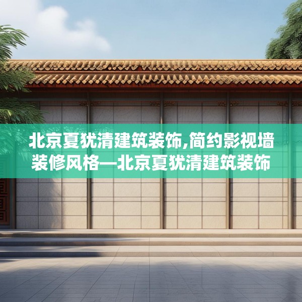 北京夏犹清建筑装饰,简约影视墙装修风格—北京夏犹清建筑装饰428.a304b305c308fgy.315xczxv