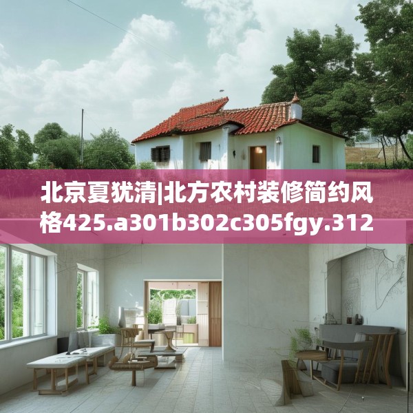 北京夏犹清|北方农村装修简约风格425.a301b302c305fgy.312cvcx