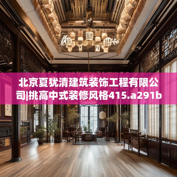 北京夏犹清建筑装饰工程有限公司|挑高中式装修风格415.a291b292c295fgy.302jhhj