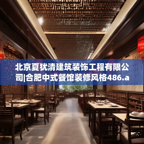 北京夏犹清建筑装饰工程有限公司|合肥中式餐馆装修风格486.a362b363c366fgy.373nbn