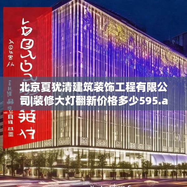 北京夏犹清建筑装饰工程有限公司|装修大灯翻新价格多少595.a471b472c475fgy.482jhhj