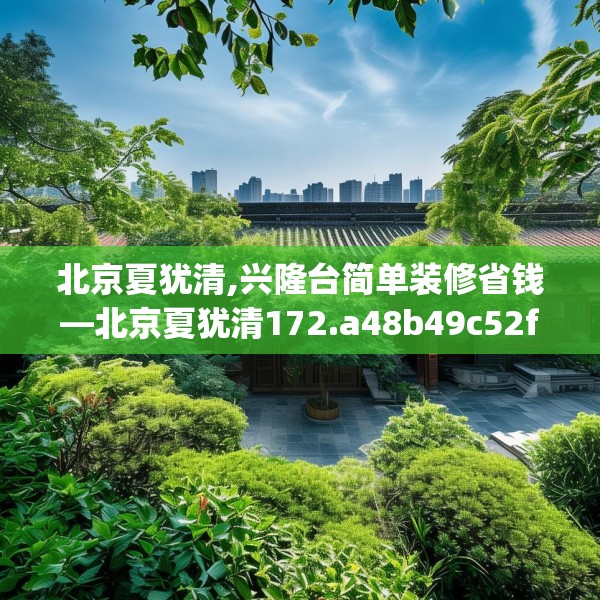 北京夏犹清,兴隆台简单装修省钱—北京夏犹清172.a48b49c52fgy.59sdA
