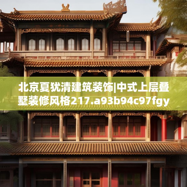 北京夏犹清建筑装饰|中式上层叠墅装修风格217.a93b94c97fgy.104jhhj