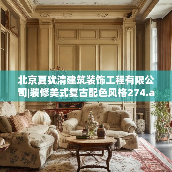 北京夏犹清建筑装饰工程有限公司|装修美式复古配色风格274.a150b151c154fgy.161htyj