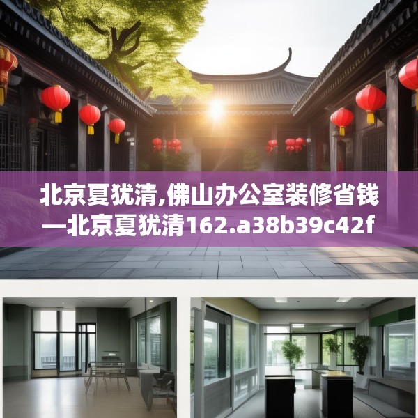 北京夏犹清,佛山办公室装修省钱—北京夏犹清162.a38b39c42fgy.49nbn