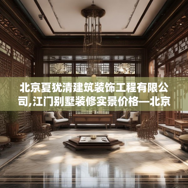 北京夏犹清建筑装饰工程有限公司,江门别墅装修实景价格—北京夏犹清建筑装饰工程有限公司298.a174b175c178fgy.185sdA