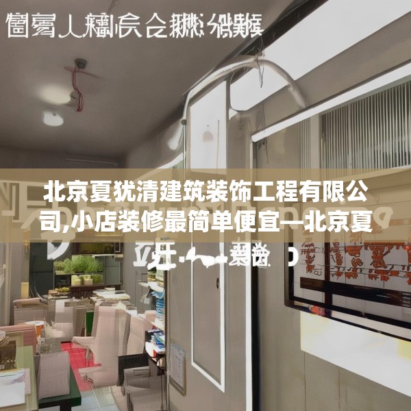 北京夏犹清建筑装饰工程有限公司,小店装修最简单便宜—北京夏犹清建筑装饰工程有限公司178.a54b55c58fgy.65dewqe