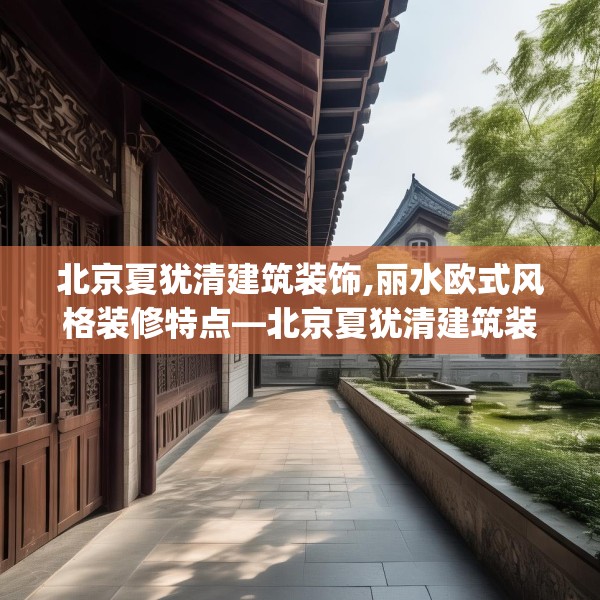 北京夏犹清建筑装饰,丽水欧式风格装修特点—北京夏犹清建筑装饰384.a260b261c264fgy.271dsfds