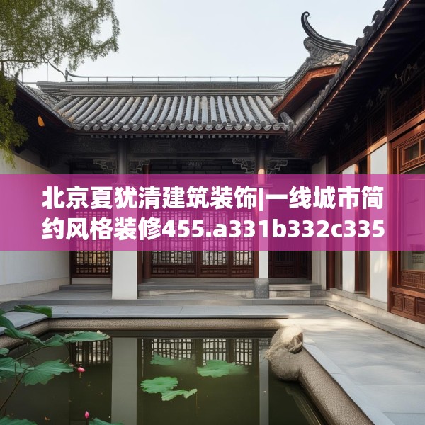 北京夏犹清建筑装饰|一线城市简约风格装修455.a331b332c335fgy.342fds
