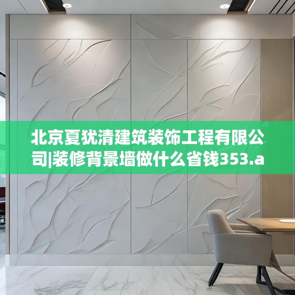 北京夏犹清建筑装饰工程有限公司|装修背景墙做什么省钱353.a229b230c233fgy.240cvcx