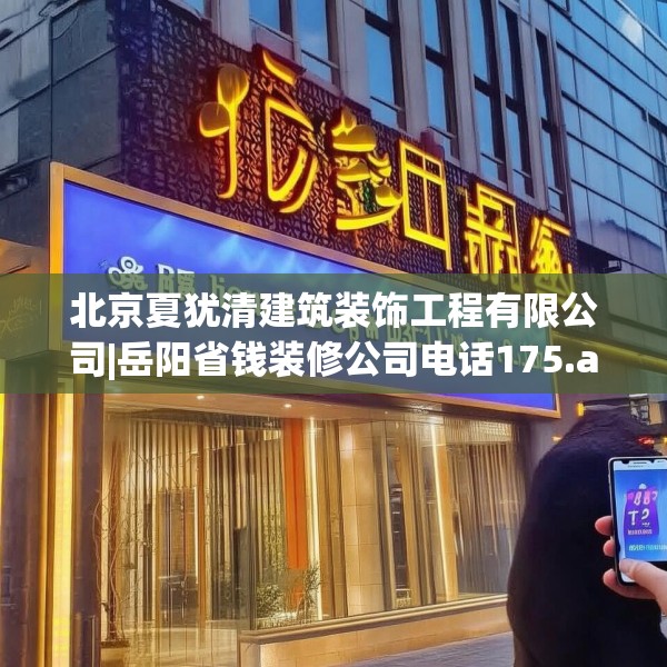 北京夏犹清建筑装饰工程有限公司|岳阳省钱装修公司电话175.a51b52c55fgy.62poiy