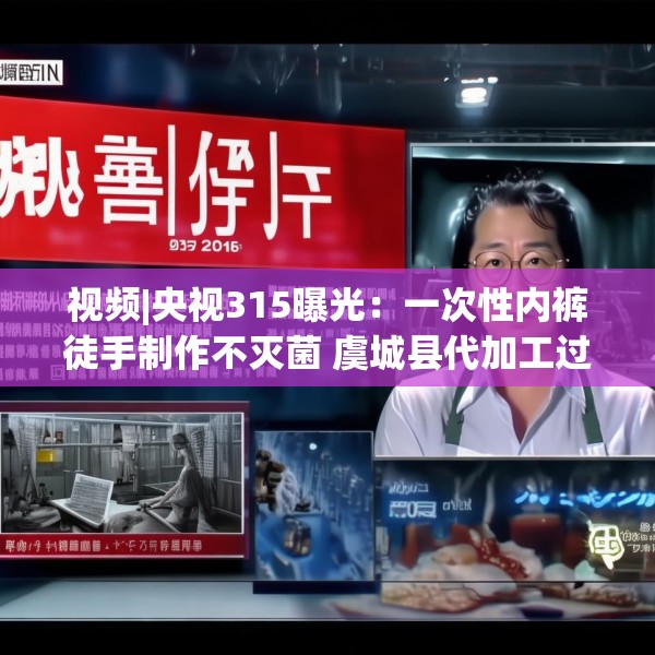 视频|央视315曝光：一次性内裤徒手制作不灭菌 虞城县代加工过“初医生”“贝姿妍”“浪莎”品牌内衣内裤