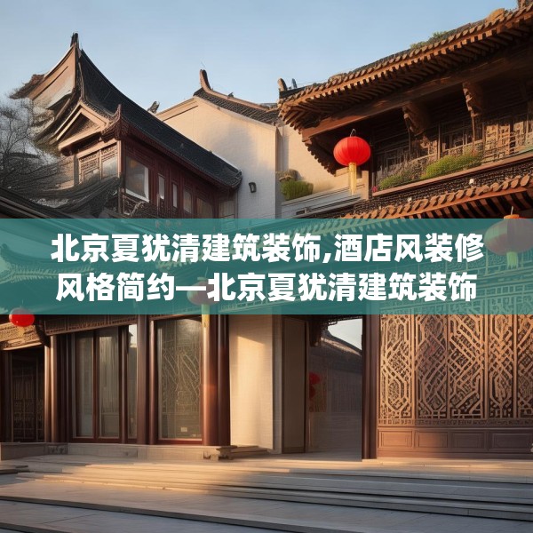 北京夏犹清建筑装饰,酒店风装修风格简约—北京夏犹清建筑装饰375.a251b252c255fgy.262fhsg
