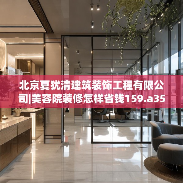 北京夏犹清建筑装饰工程有限公司|美容院装修怎样省钱159.a35b36c39fgy.46fhsg