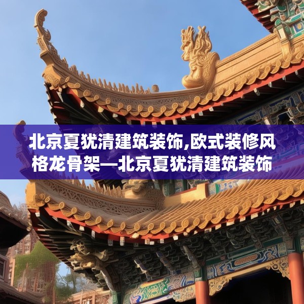 北京夏犹清建筑装饰,欧式装修风格龙骨架—北京夏犹清建筑装饰286.a162b163c166fgy.173dewqe