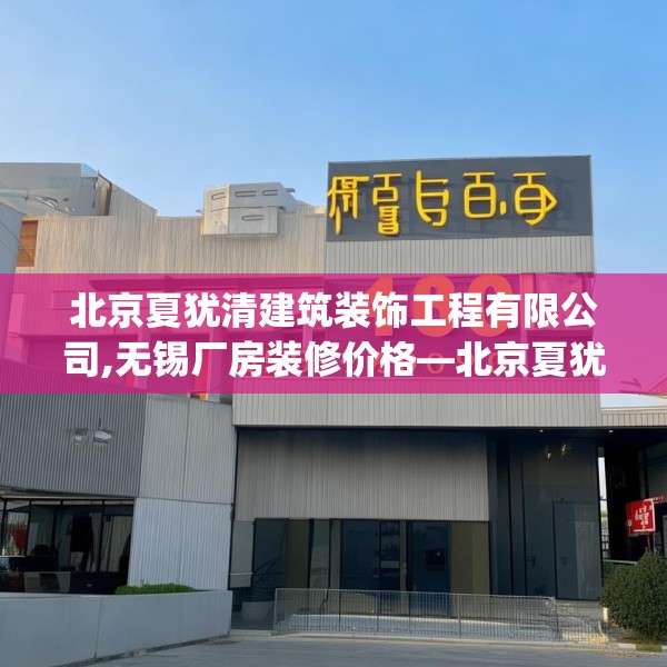 北京夏犹清建筑装饰工程有限公司,无锡厂房装修价格—北京夏犹清建筑装饰工程有限公司400.a276b277c280fgy.287htyj