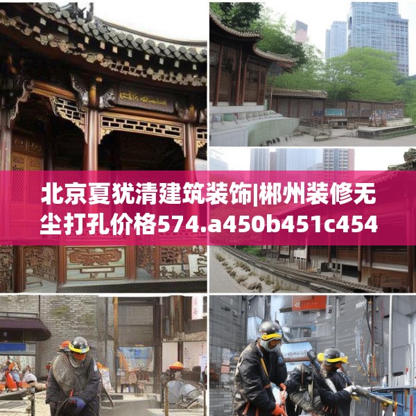 北京夏犹清建筑装饰|郴州装修无尘打孔价格574.a450b451c454fgy.461dewqe