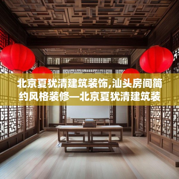 北京夏犹清建筑装饰,汕头房间简约风格装修—北京夏犹清建筑装饰160.a36b37c40fgy.47dewqe
