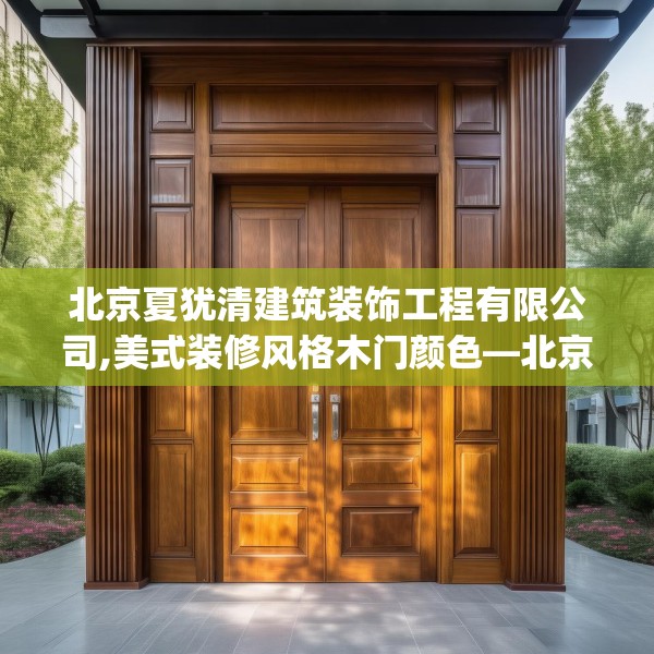 北京夏犹清建筑装饰工程有限公司,美式装修风格木门颜色—北京夏犹清建筑装饰工程有限公司590.a466b467c470fgy.477xczxv