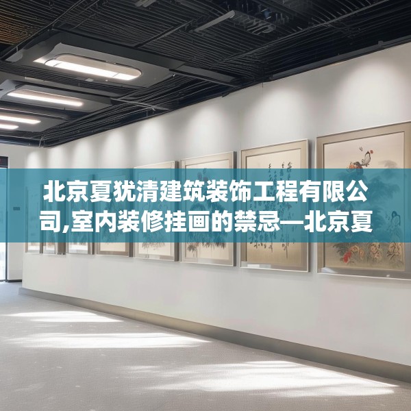 北京夏犹清建筑装饰工程有限公司,室内装修挂画的禁忌—北京夏犹清建筑装饰工程有限公司246.a122b123c126fgy.133lkjl