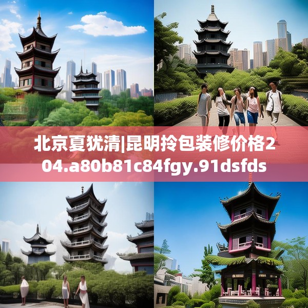 北京夏犹清|昆明拎包装修价格204.a80b81c84fgy.91dsfds