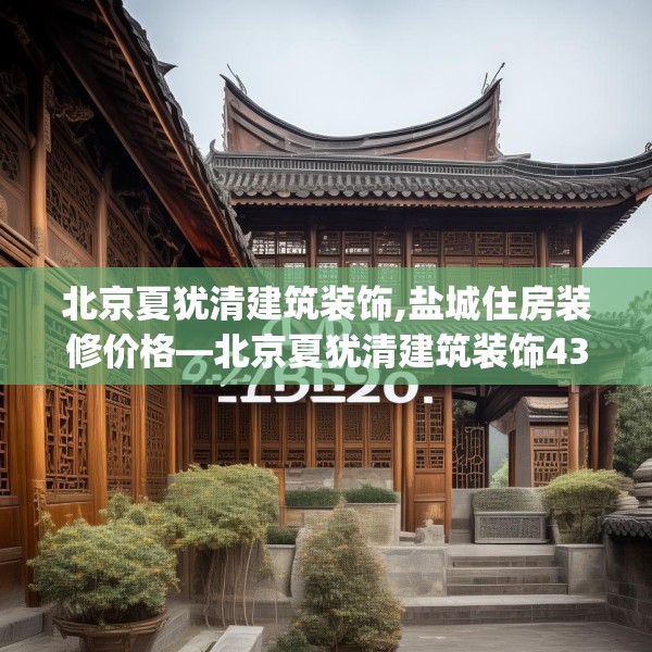 北京夏犹清建筑装饰,盐城住房装修价格—北京夏犹清建筑装饰432.a308b309c312fgy.319nbn