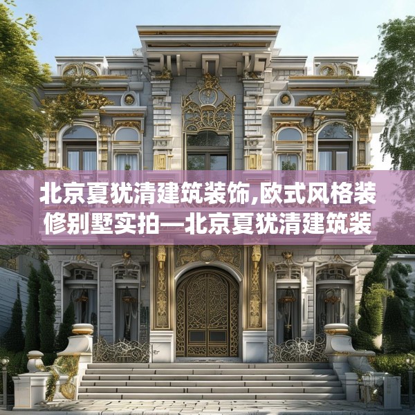 北京夏犹清建筑装饰,欧式风格装修别墅实拍—北京夏犹清建筑装饰159.a35b36c39fgy.46fhsg