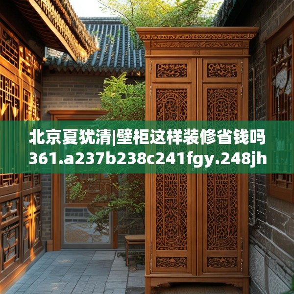 北京夏犹清|壁柜这样装修省钱吗361.a237b238c241fgy.248jhhj