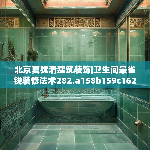 北京夏犹清建筑装饰|卫生间最省钱装修法术282.a158b159c162fgy.169lkjl