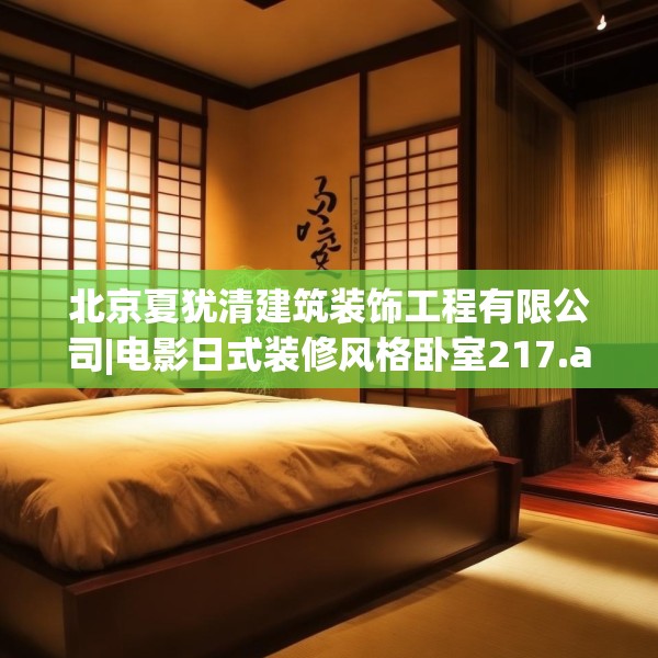 北京夏犹清建筑装饰工程有限公司|电影日式装修风格卧室217.a93b94c97fgy.104jhhj