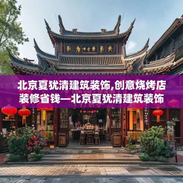 北京夏犹清建筑装饰,创意烧烤店装修省钱—北京夏犹清建筑装饰584.a460b461c464fgy.471wew