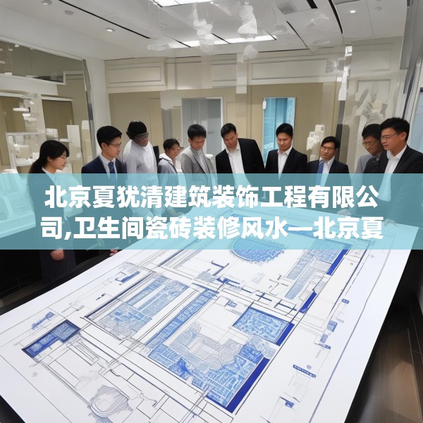 北京夏犹清建筑装饰工程有限公司,卫生间瓷砖装修风水—北京夏犹清建筑装饰工程有限公司582.a458b459c462fgy.469dsfds
