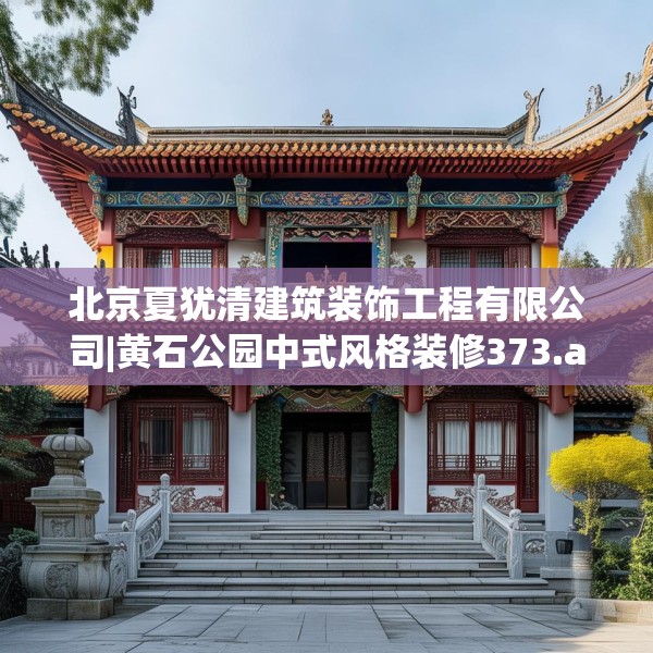 北京夏犹清建筑装饰工程有限公司|黄石公园中式风格装修373.a249b250c253fgy.260poiy