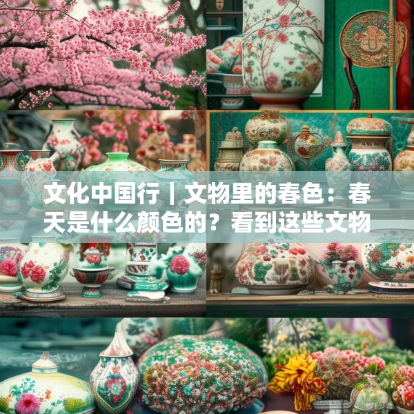文化中国行｜文物里的春色：春天是什么颜色的？看到这些文物瞬间就懂了