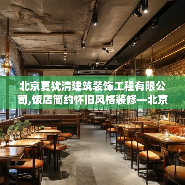 北京夏犹清建筑装饰工程有限公司,饭店简约怀旧风格装修—北京夏犹清建筑装饰工程有限公司279.a155b156c159fgy.166fghfd