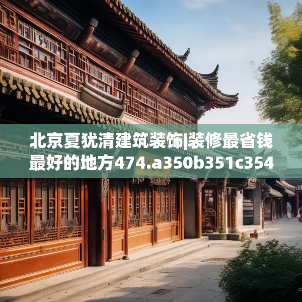 北京夏犹清建筑装饰|装修最省钱最好的地方474.a350b351c354fgy.361dsfds