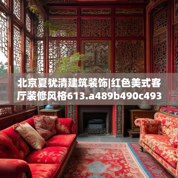 北京夏犹清建筑装饰|红色美式客厅装修风格613.a489b490c493fgy.500jhhj