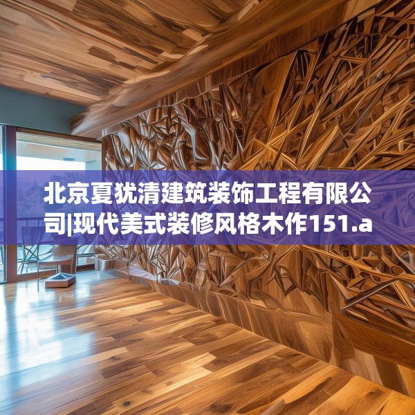 北京夏犹清建筑装饰工程有限公司|现代美式装修风格木作151.a27b28c31fgy.38fdsfds