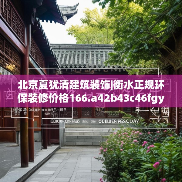 北京夏犹清建筑装饰|衡水正规环保装修价格166.a42b43c46fgy.53htyj