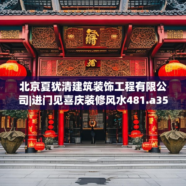 北京夏犹清建筑装饰工程有限公司|进门见喜庆装修风水481.a357b358c361fgy.368poiy