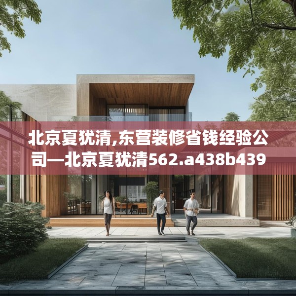 北京夏犹清,东营装修省钱经验公司—北京夏犹清562.a438b439c442fgy.449htyj
