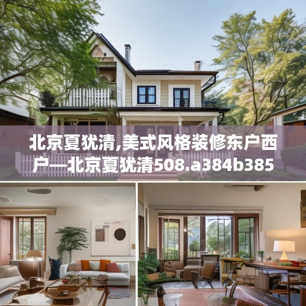北京夏犹清,美式风格装修东户西户—北京夏犹清508.a384b385c388fgy.395htyj