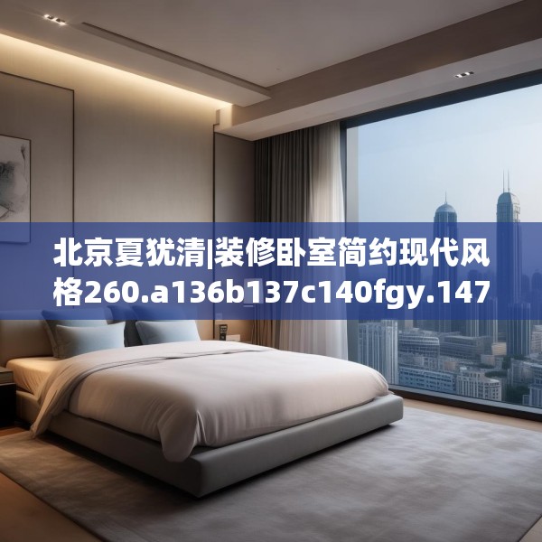北京夏犹清|装修卧室简约现代风格260.a136b137c140fgy.147wew