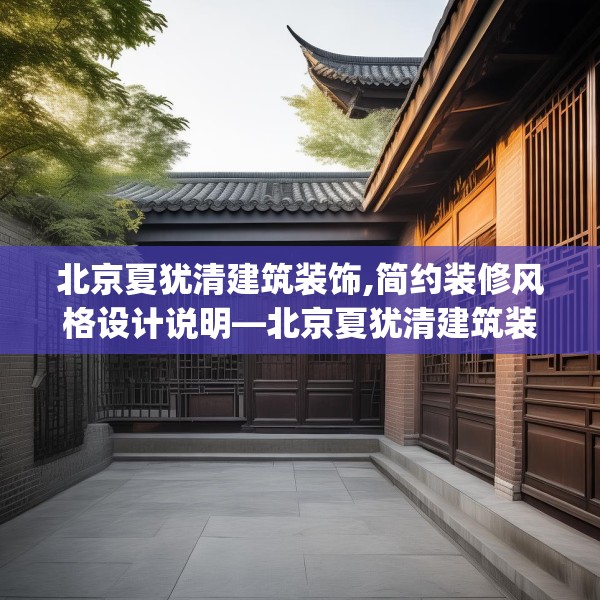 北京夏犹清建筑装饰,简约装修风格设计说明—北京夏犹清建筑装饰533.a409b410c413fgy.420cvcx