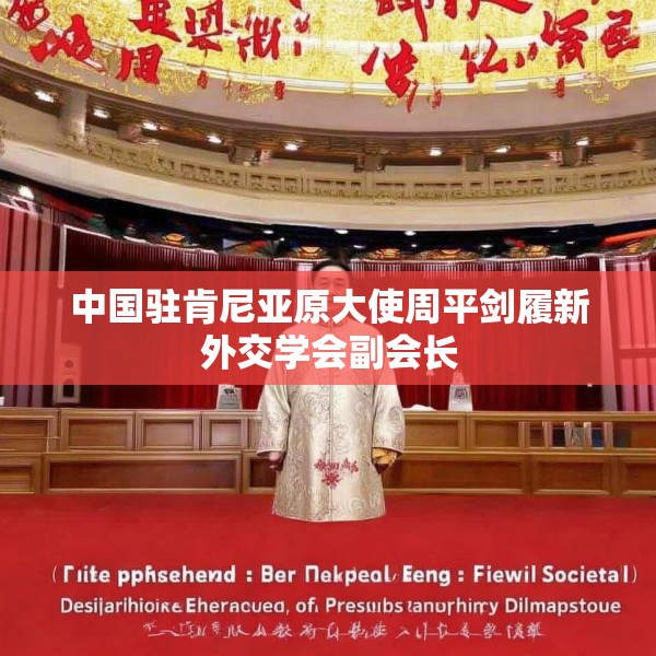 中国驻肯尼亚原大使周平剑履新外交学会副会长